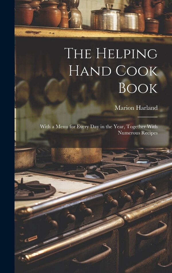 The Helping Hand Cook Book; With a Menu for Every day in the Year Together With Numerous Recipes by Marion Harland, Hardcover | Indigo Chapters