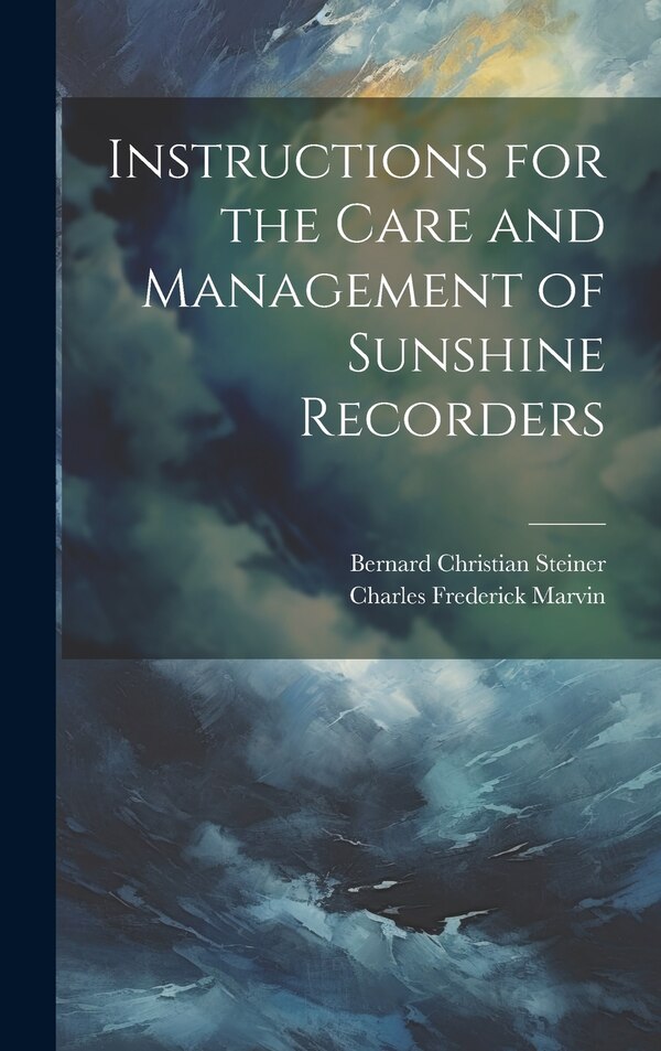 Instructions for the Care and Management of Sunshine Recorders by Bernard Christian Steiner, Hardcover | Indigo Chapters