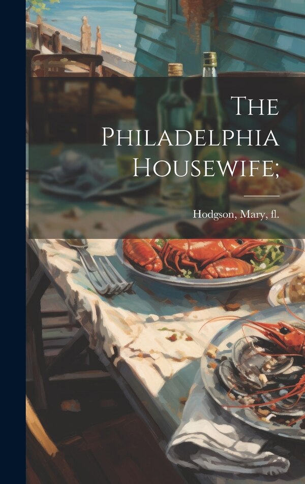 The Philadelphia Housewife; by Mary Fl 1855 Hodgson, Hardcover | Indigo Chapters