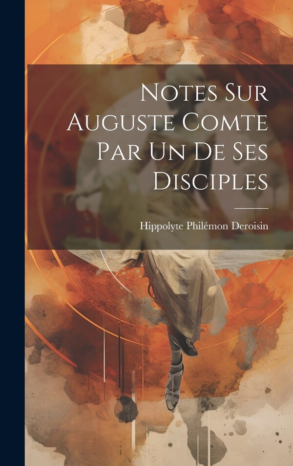 Notes sur Auguste Comte par un de ses disciples by Hippolyte Philémon 1825-1910 Deroisin, Hardcover | Indigo Chapters