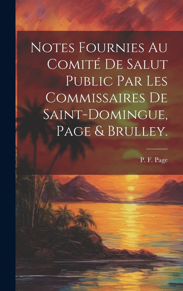 Notes fournies au Comité de salut public par les commissaires de Saint-Domingue Page & Brulley by P F (Pierre François) 1764-180 Page, Hardcover