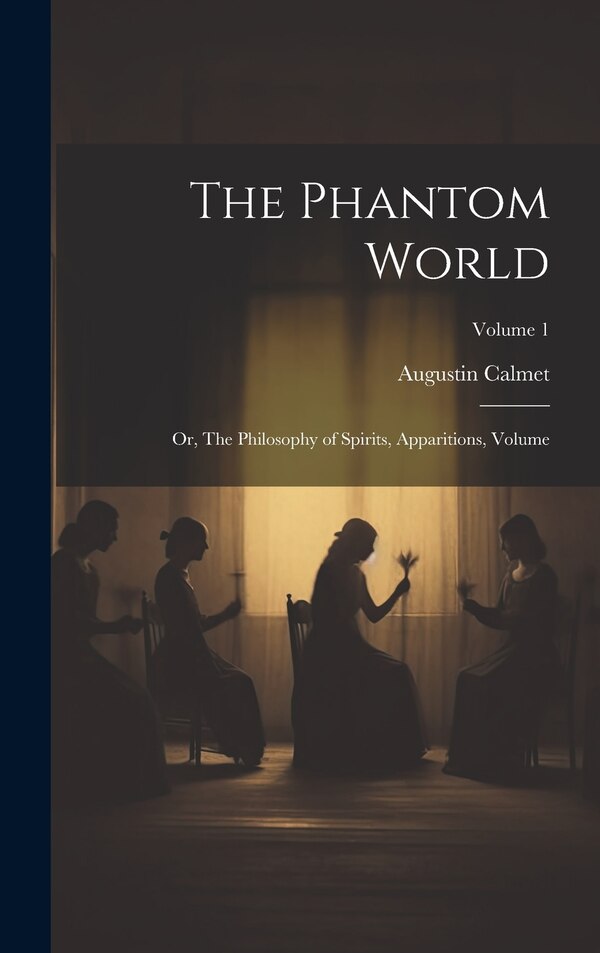 The Phantom World by Calmet Augustin 1672-1757, Hardcover | Indigo Chapters