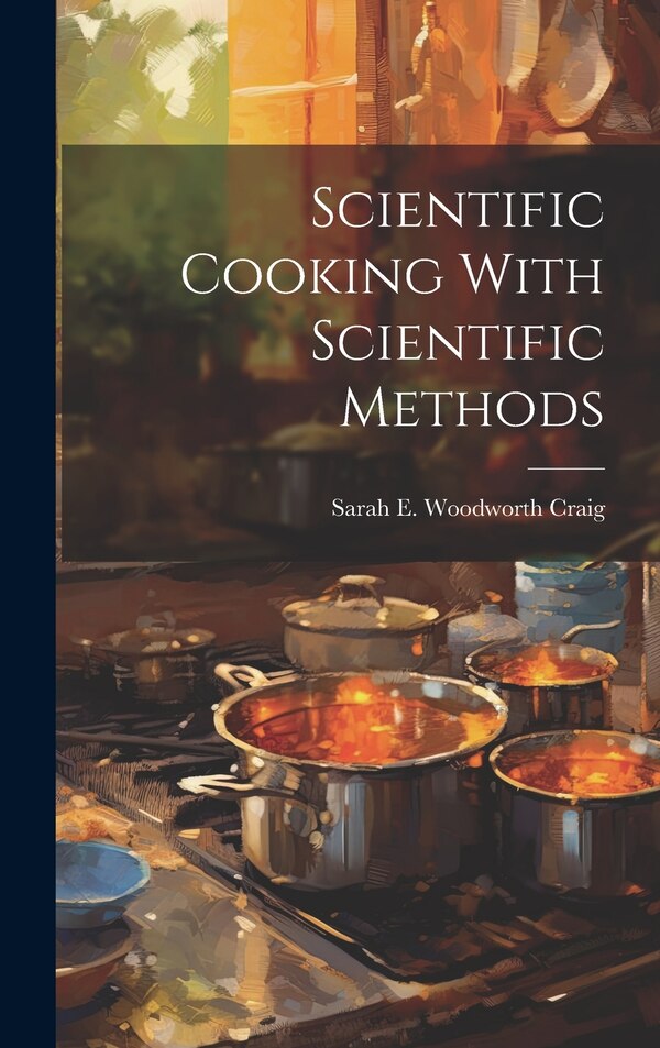 Scientific Cooking With Scientific Methods by Sarah E Woodworth Craig, Hardcover | Indigo Chapters