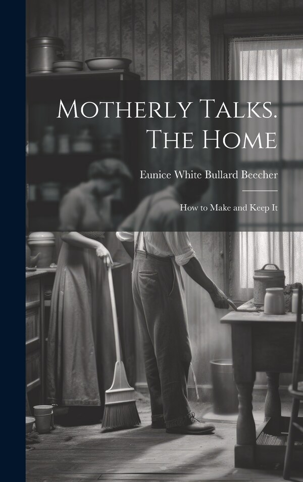 Motherly Talks. The Home; how to Make and Keep It by Eunice White Bullard 1813-1 Beecher, Hardcover | Indigo Chapters