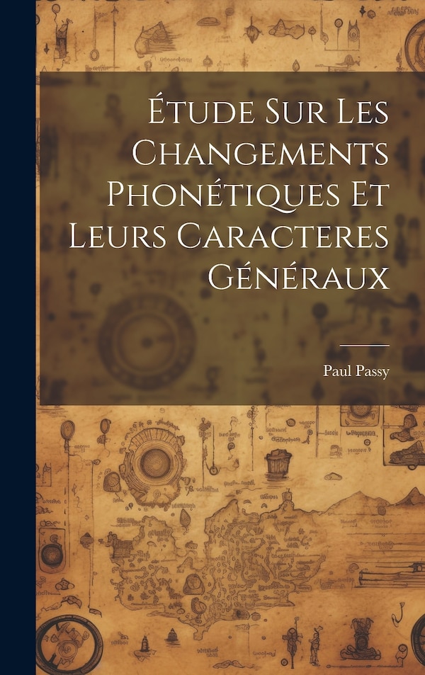 Étude sur les changements phonétiques et leurs caracteres généraux by Paul Passy, Hardcover | Indigo Chapters