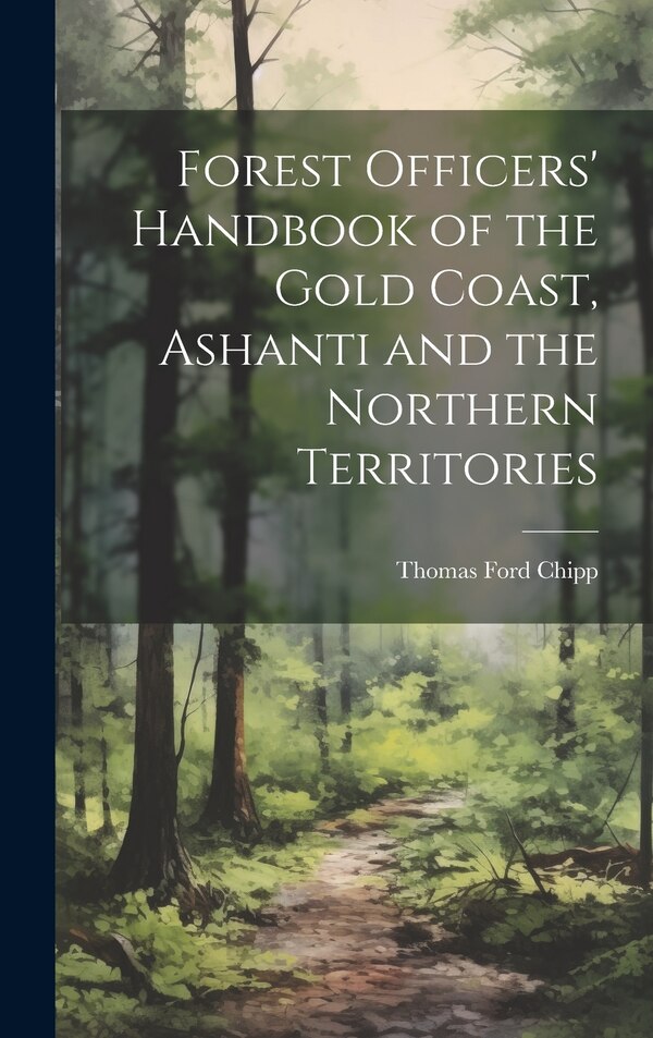 Forest Officers' Handbook of the Gold Coast Ashanti and the Northern Territories by Thomas Ford 1886-1931 Chipp, Hardcover | Indigo Chapters