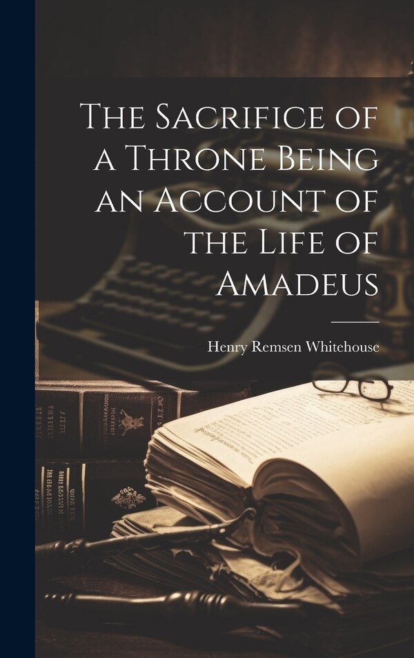 The Sacrifice of a Throne Being an Account of the Life of Amadeus by Henry Remsen 1857- [From Whitehouse, Hardcover | Indigo Chapters