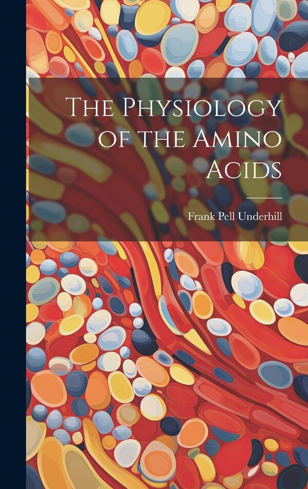 The Physiology of the Amino Acids by Frank Pell 1877-1932 Underhill, Hardcover | Indigo Chapters