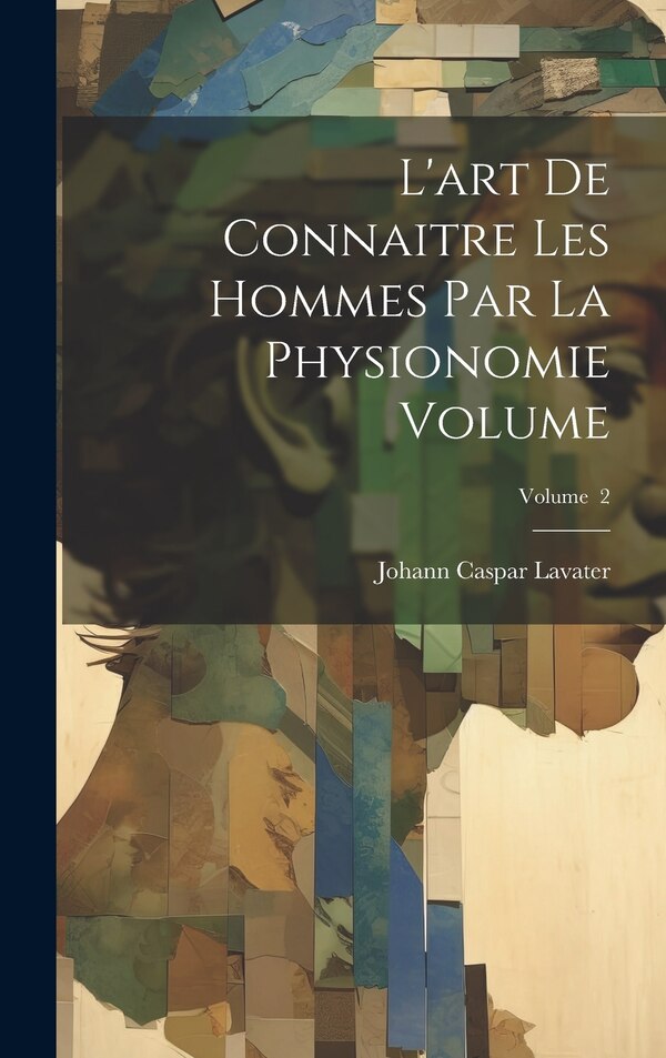 L'art de connaitre les hommes par la physionomie Volume; Volume 2 by Johann Caspar 1741-1801 Lavater, Hardcover | Indigo Chapters