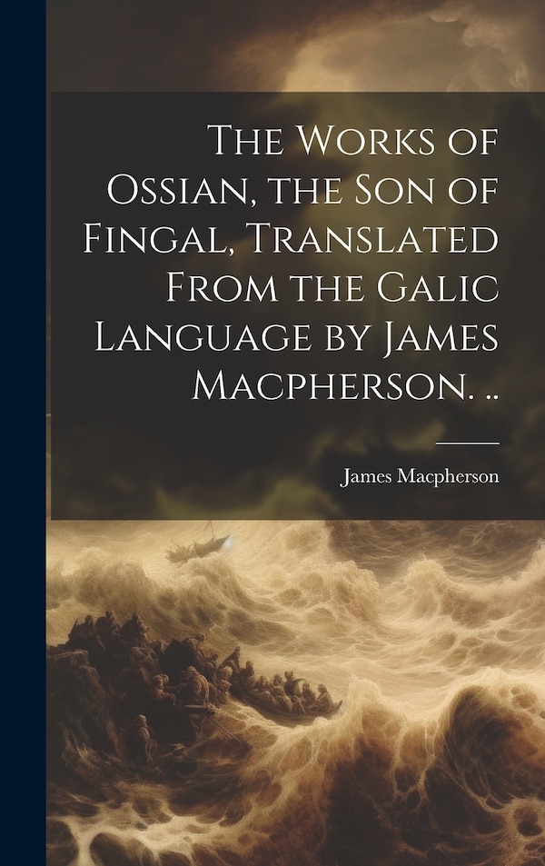 The Works of Ossian the son of Fingal Translated From the Galic Language by James Macpherson, Hardcover | Indigo Chapters