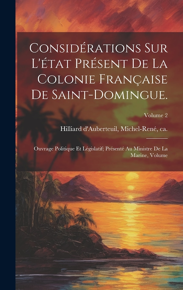 Considérations sur l'état présent de la colonie française de Saint-Domingue by Michel-René Ca Hilliard d'Auberteuil, Hardcover | Indigo Chapters