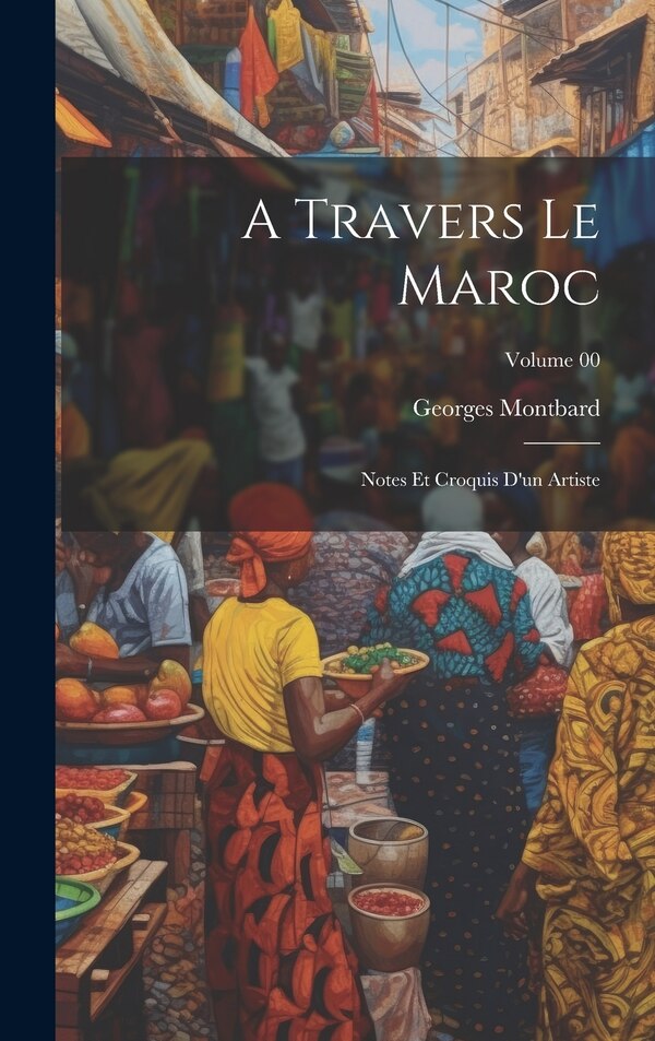 A travers le Maroc; notes et croquis d'un artiste; Volume 00 by Georges Montbard, Hardcover | Indigo Chapters