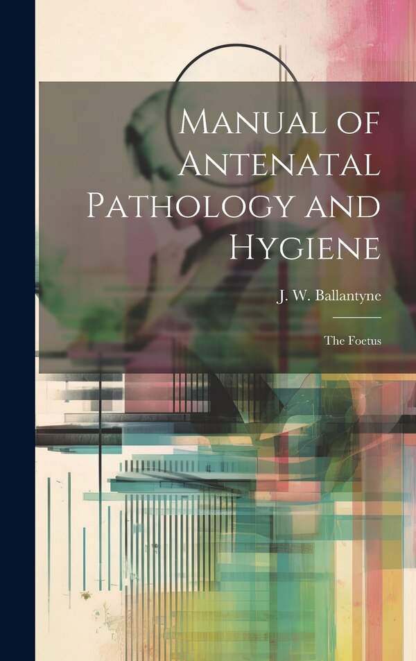 Manual of Antenatal Pathology and Hygiene by J W (John William) 186 Ballantyne, Hardcover | Indigo Chapters