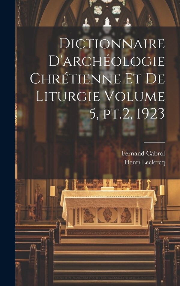 Dictionnaire d'archéologie chrétienne et de liturgie Volume 5 pt.2 1923 by Leclercq Henri 1869-1945, Hardcover | Indigo Chapters