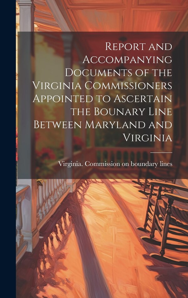 Report and Accompanying Documents of the Virginia Commissioners Appointed to Ascertain the Bounary Line Between Maryland and Virginia