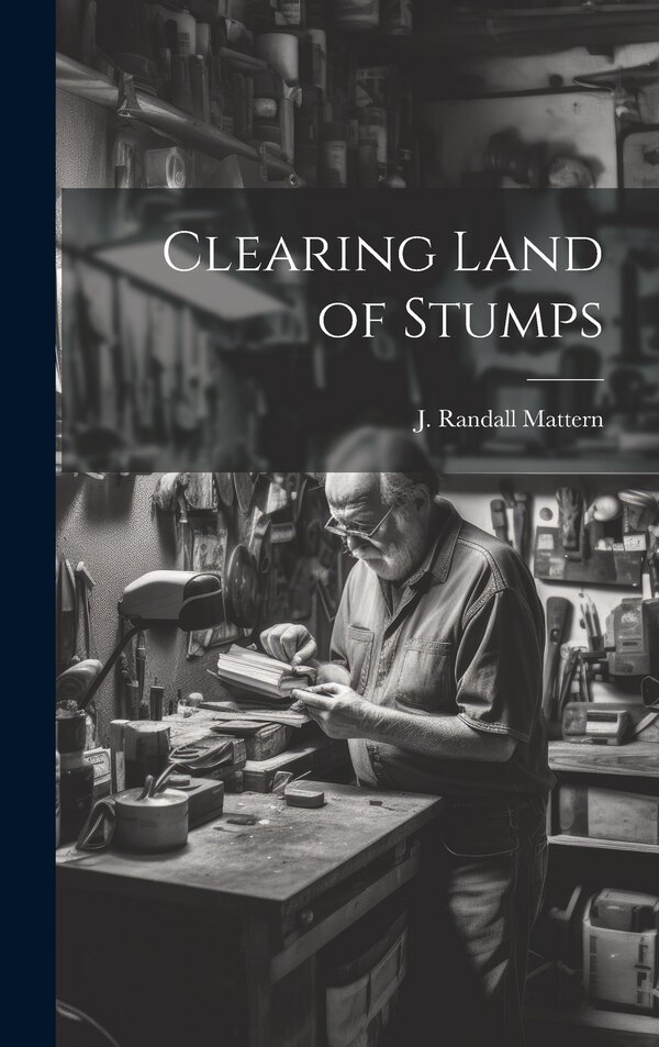 Clearing Land of Stumps by Mattern J Randall, Hardcover | Indigo Chapters