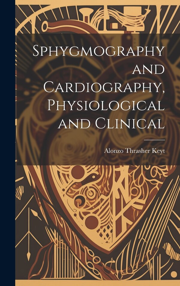 Sphygmography and Cardiography Physiological and Clinical by Alonzo Thrasher 1827-1885 Keyt, Hardcover | Indigo Chapters