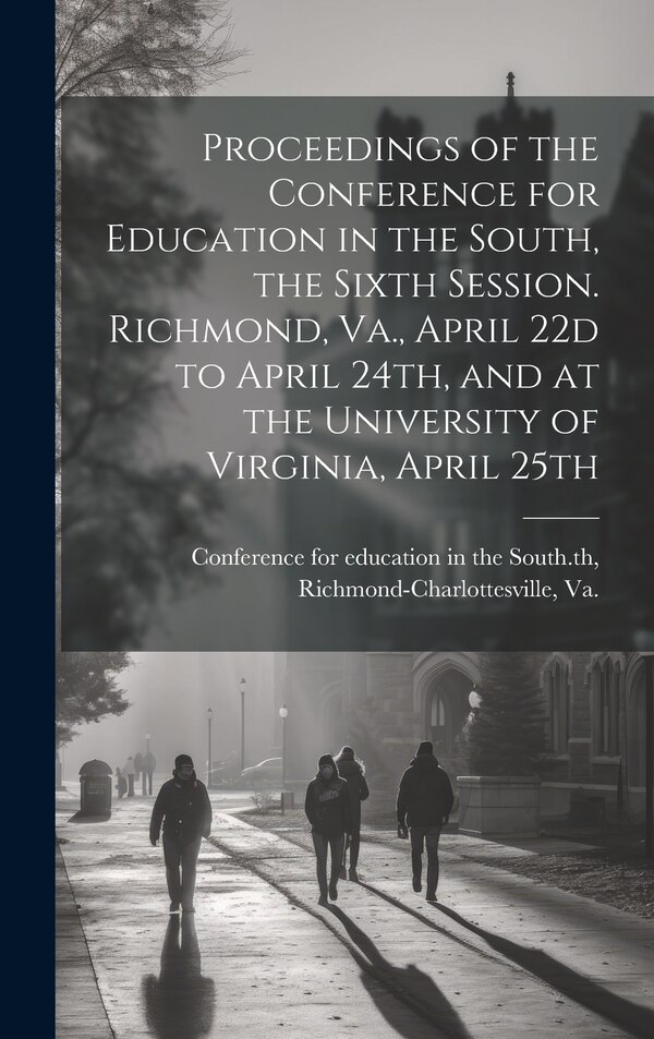 Proceedings of the Conference for Education in the South the Sixth Session. Richmond Va. April 22d to April 24th and at the University