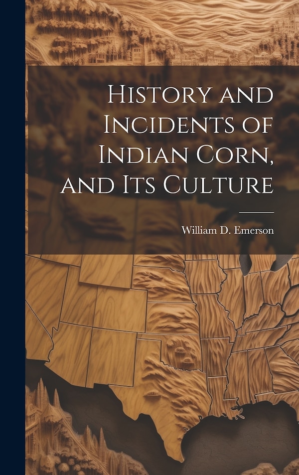 History and Incidents of Indian Corn and its Culture by William D (William Dana) 1 Emerson, Hardcover | Indigo Chapters
