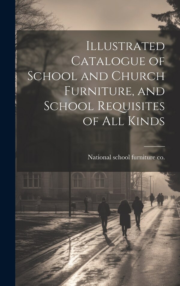 Illustrated Catalogue of School and Church Furniture and School Requisites of all Kinds by National School Furniture Co [From Old, Hardcover