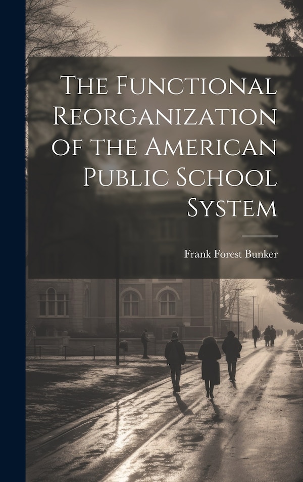 The Functional Reorganization of the American Public School System by Frank Forest 1873-1944 Bunker, Hardcover | Indigo Chapters