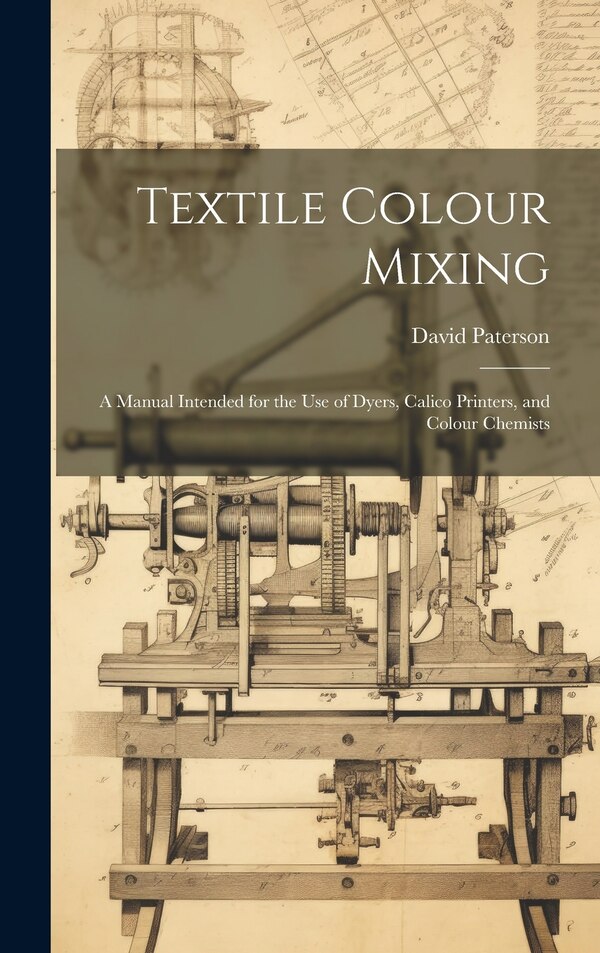 Textile Colour Mixing; a Manual Intended for the use of Dyers Calico Printers and Colour Chemists by Paterson David, Hardcover | Indigo Chapters