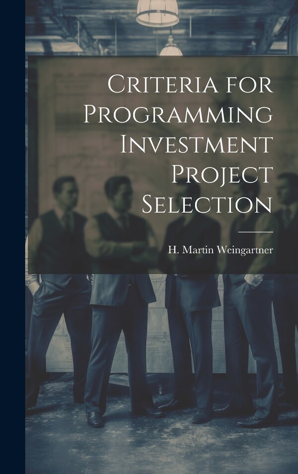 Criteria for Programming Investment Project Selection by Weingartner H Martin, Hardcover | Indigo Chapters