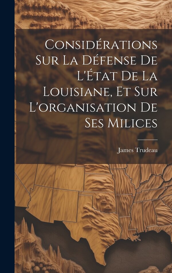 Considérations sur la défense de l'État de la Louisiane et sur l'organisation de ses milices by Trudeau James, Hardcover | Indigo Chapters
