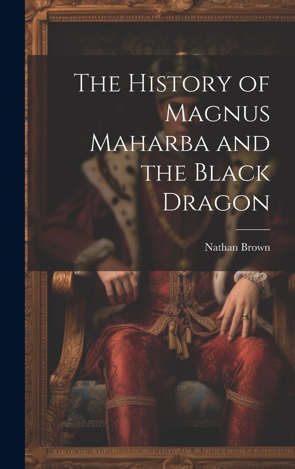 The History of Magnus Maharba and the Black Dragon by Brown Nathan 1807-1886, Hardcover | Indigo Chapters