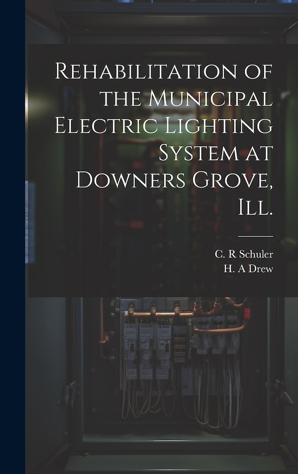 Rehabilitation of the Municipal Electric Lighting System at Downers Grove Ill by Drew H A, Hardcover | Indigo Chapters