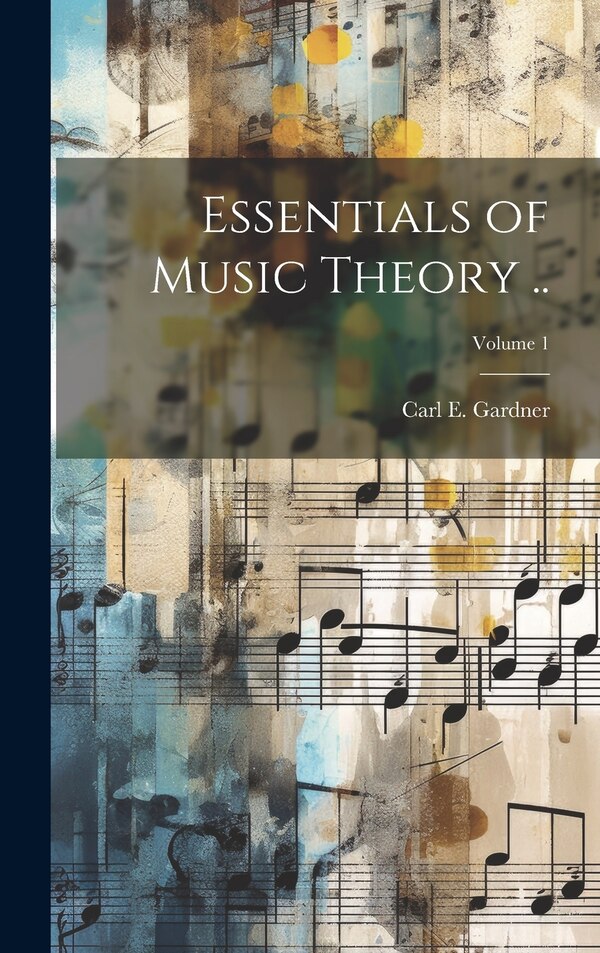 Essentials of Music Theory ; Volume 1 by Carl E (Carl Edward) B 1885 Gardner, Hardcover | Indigo Chapters