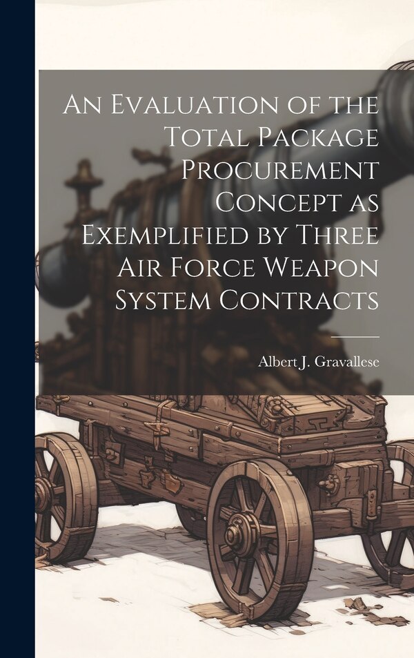 An Evaluation of the Total Package Procurement Concept as Exemplified by Three Air Force Weapon System Contracts | Indigo Chapters