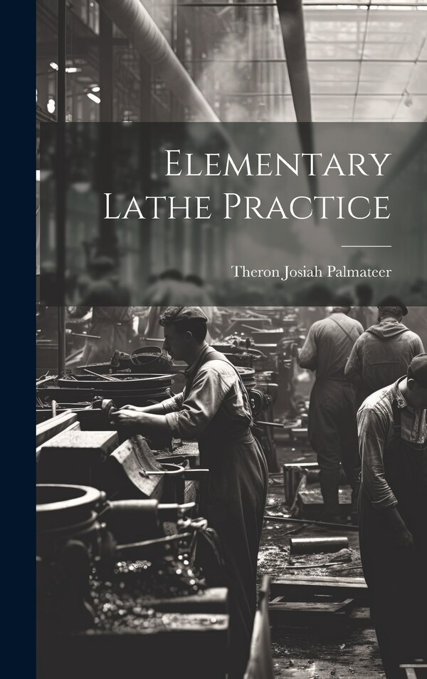 Elementary Lathe Practice by Theron Josiah 1875- [From Palmateer, Hardcover | Indigo Chapters