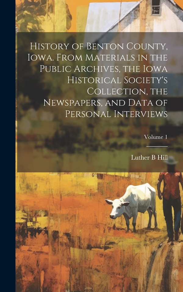 History of Benton County Iowa. From Materials in the Public Archives the Iowa Historical Society's Collection the Newspapers and Data of
