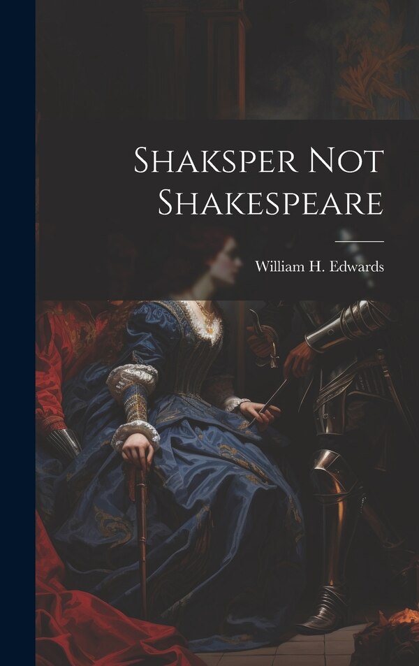 Shaksper not Shakespeare by William H (William Henry) Edwards, Hardcover | Indigo Chapters
