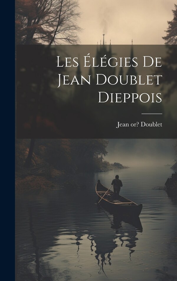 Les élégies de Jean Doublet Dieppois by Jean 1528 Or 9-1582 Doublet, Hardcover | Indigo Chapters