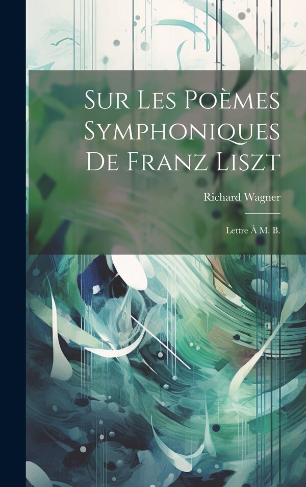 Sur les poèmes symphoniques de Franz Liszt by Richard Wagner, Hardcover | Indigo Chapters