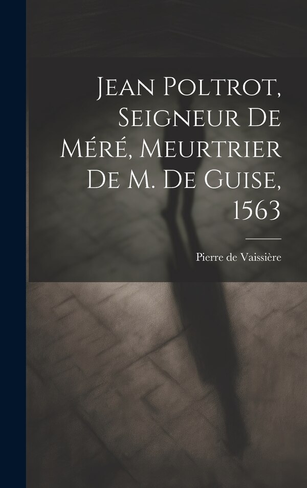Jean Poltrot seigneur de Méré meurtrier de M. de Guise 1563 by Pierre De 1867- Vaissière, Hardcover | Indigo Chapters