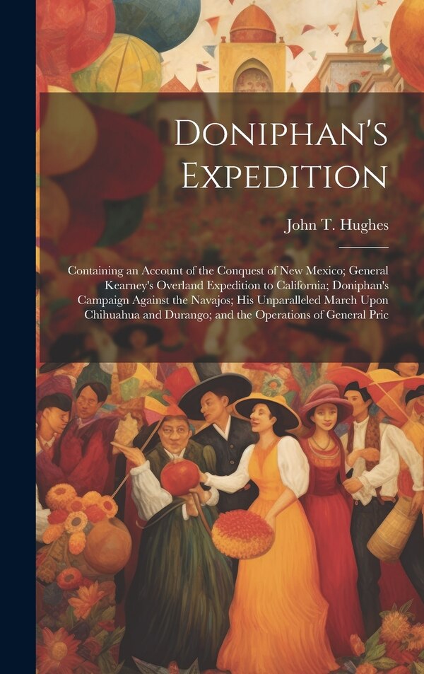 Doniphan's Expedition; Containing an Account of the Conquest of New Mexico; General Kearney's Overland Expedition to California; Doniphan's