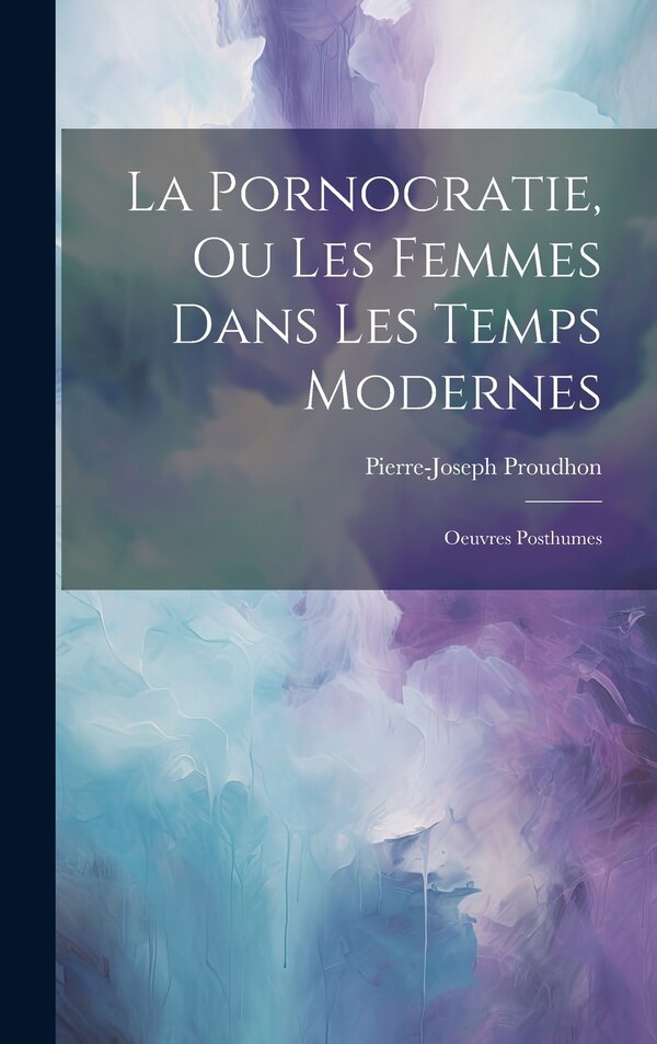 La Pornocratie Ou Les Femmes Dans Les Temps Modernes by Pierre-joseph Proudhon, Hardcover | Indigo Chapters