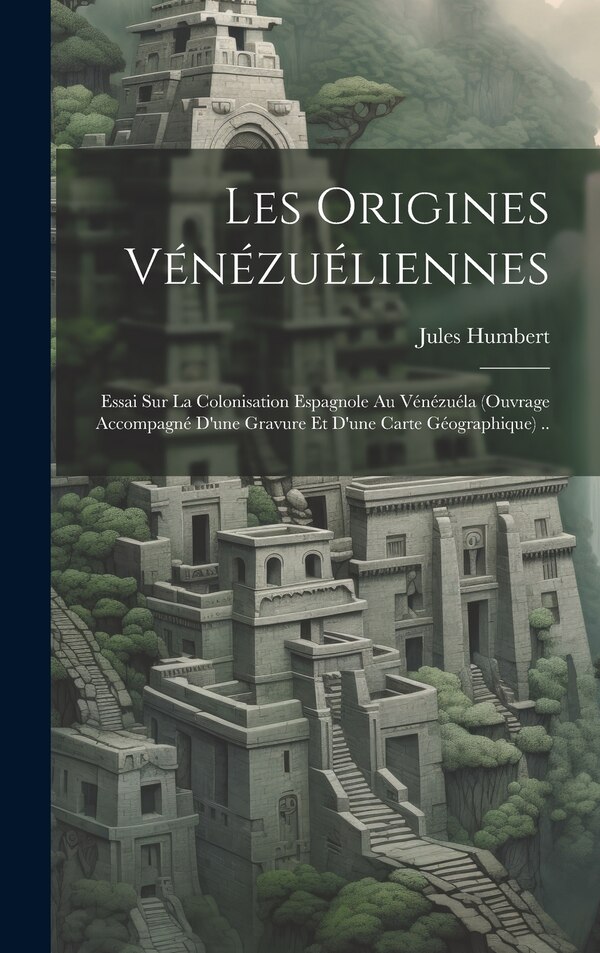 Les origines vénézuéliennes; essai sur la colonisation espagnole au Vénézuéla (ouvrage accompagné d'une gravure et d'une carte | Indigo Chapters