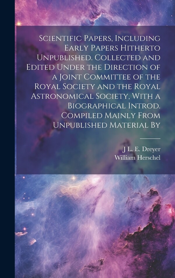 Scientific Papers Including Early Papers Hitherto Unpublished. Collected and Edited Under the Direction of a Joint Committee of the Royal