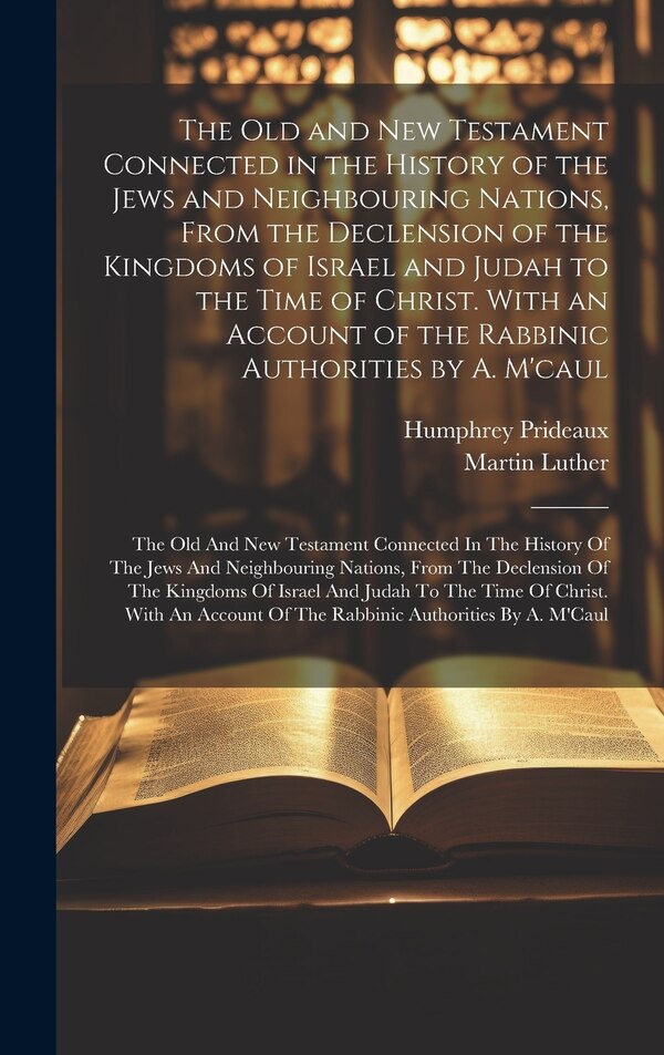The Old and New Testament Connected in the History of the Jews and Neighbouring Nations From the Declension of the Kingdoms of Israel and