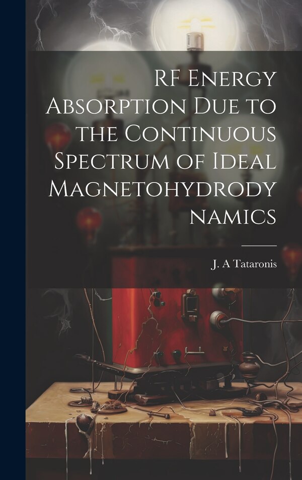 RF Energy Absorption due to the Continuous Spectrum of Ideal Magnetohydrodynamics by J A Tataronis, Hardcover | Indigo Chapters