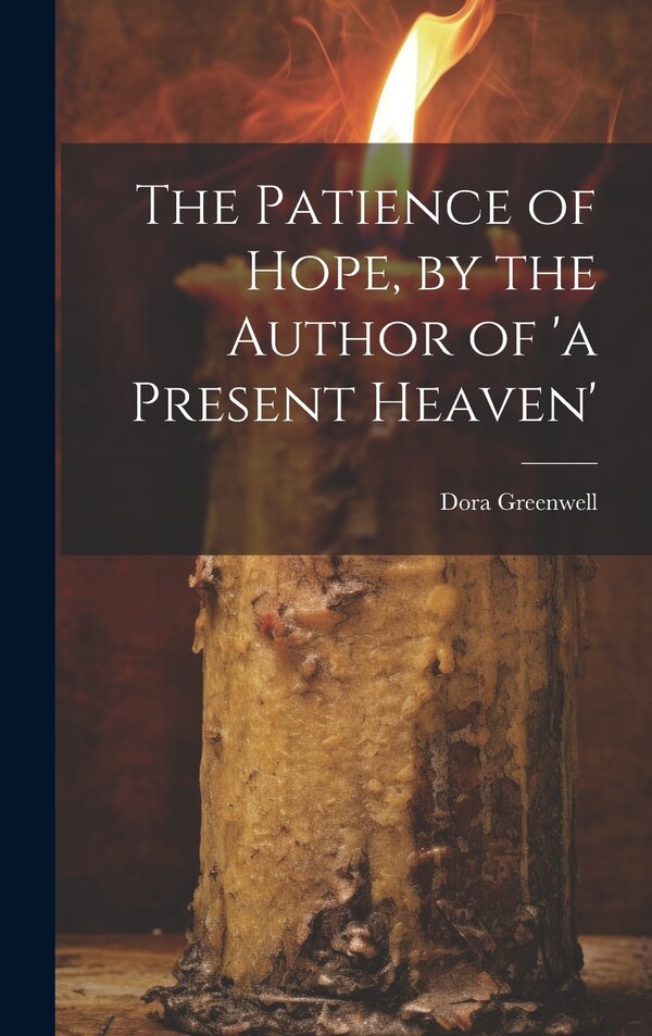 The Patience of Hope by the Author of 'a Present Heaven' by Dora Greenwell, Hardcover | Indigo Chapters