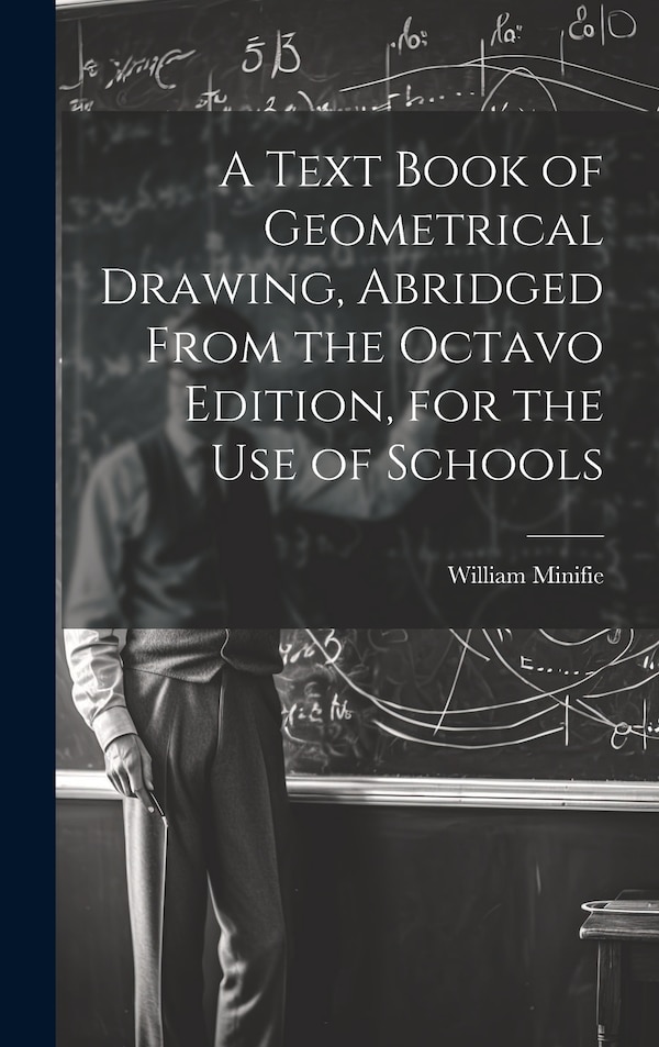 A Text Book of Geometrical Drawing Abridged From the Octavo Edition for the Use of Schools by William Minifie, Hardcover | Indigo Chapters