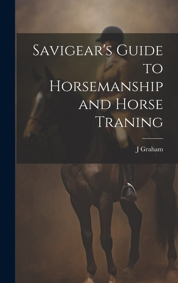 Savigear's Guide to Horsemanship and Horse Traning by J Graham, Hardcover | Indigo Chapters