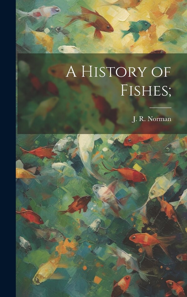 A History of Fishes; by J R 1898-1944 Norman, Hardcover | Indigo Chapters