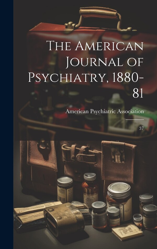 The American Journal of Psychiatry 1880-81 by American Psychiatric Association, Hardcover | Indigo Chapters