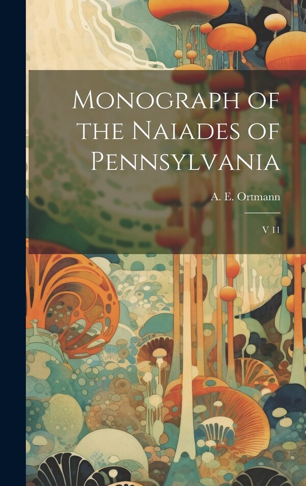 Monograph of the Naiades of Pennsylvania by A E 1863-1927 Ortmann, Hardcover | Indigo Chapters